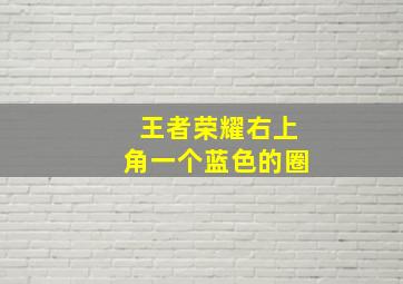 王者荣耀右上角一个蓝色的圈