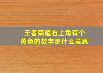 王者荣耀右上角有个黄色的数字是什么意思