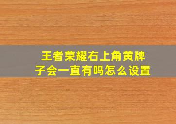 王者荣耀右上角黄牌子会一直有吗怎么设置