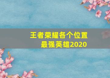 王者荣耀各个位置最强英雄2020