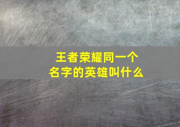 王者荣耀同一个名字的英雄叫什么