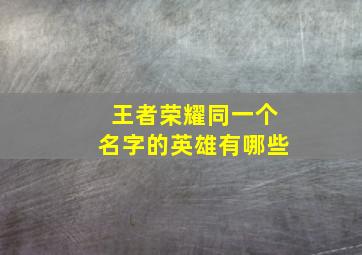 王者荣耀同一个名字的英雄有哪些