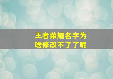 王者荣耀名字为啥修改不了了呢