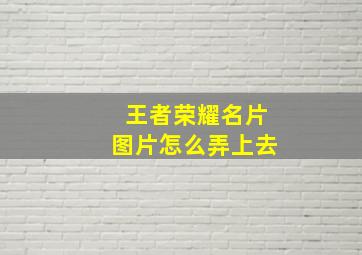 王者荣耀名片图片怎么弄上去