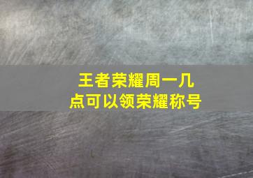 王者荣耀周一几点可以领荣耀称号