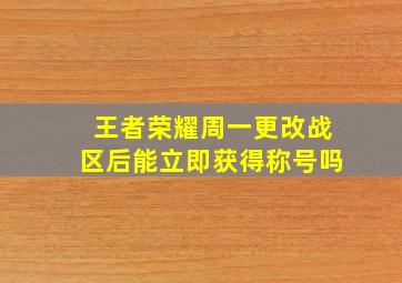 王者荣耀周一更改战区后能立即获得称号吗