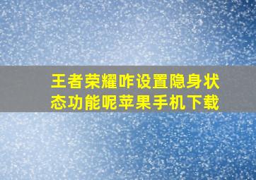 王者荣耀咋设置隐身状态功能呢苹果手机下载