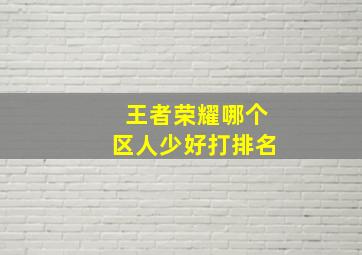 王者荣耀哪个区人少好打排名