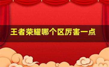 王者荣耀哪个区厉害一点