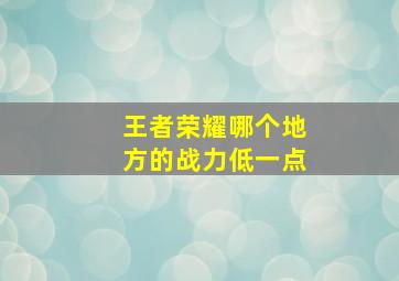 王者荣耀哪个地方的战力低一点