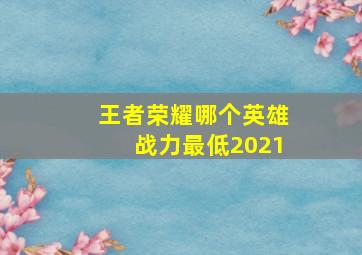 王者荣耀哪个英雄战力最低2021