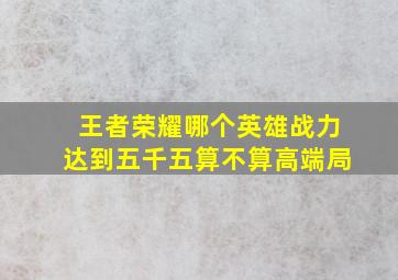 王者荣耀哪个英雄战力达到五千五算不算高端局