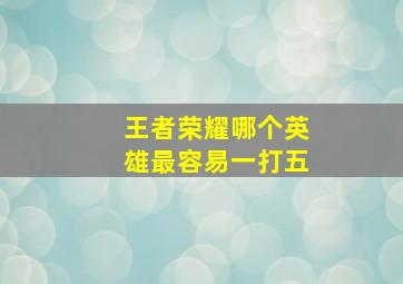 王者荣耀哪个英雄最容易一打五