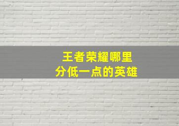 王者荣耀哪里分低一点的英雄