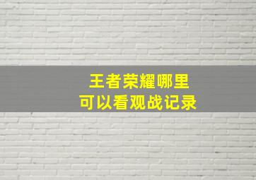 王者荣耀哪里可以看观战记录