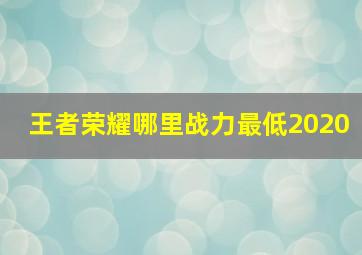 王者荣耀哪里战力最低2020