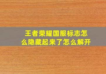 王者荣耀国服标志怎么隐藏起来了怎么解开