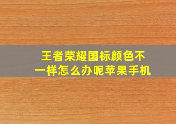 王者荣耀国标颜色不一样怎么办呢苹果手机