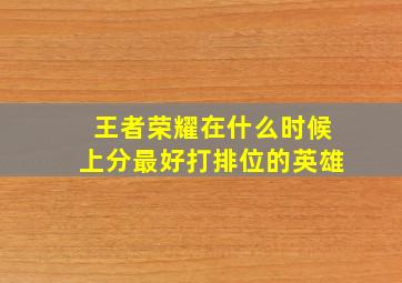 王者荣耀在什么时候上分最好打排位的英雄