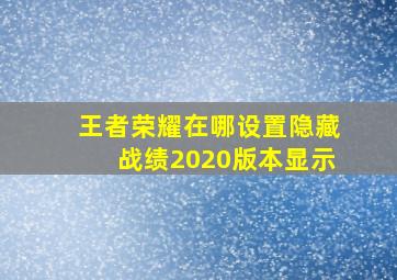 王者荣耀在哪设置隐藏战绩2020版本显示