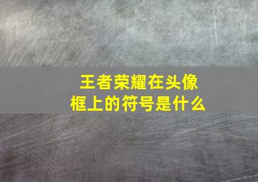 王者荣耀在头像框上的符号是什么