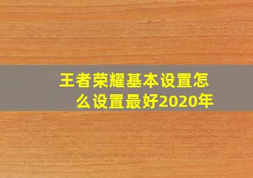 王者荣耀基本设置怎么设置最好2020年