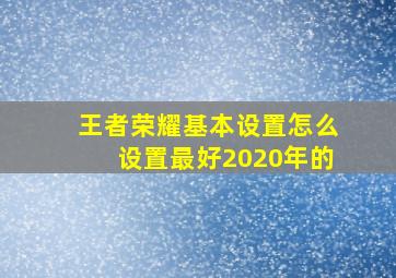 王者荣耀基本设置怎么设置最好2020年的