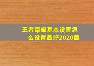 王者荣耀基本设置怎么设置最好2020版