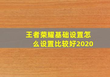 王者荣耀基础设置怎么设置比较好2020