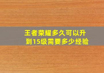 王者荣耀多久可以升到15级需要多少经验