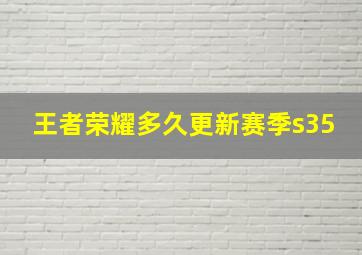 王者荣耀多久更新赛季s35