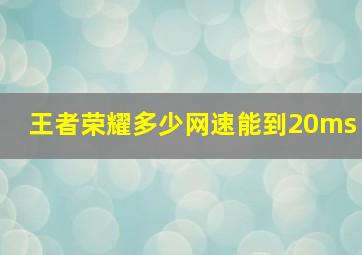 王者荣耀多少网速能到20ms