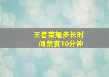 王者荣耀多长时间禁赛10分钟