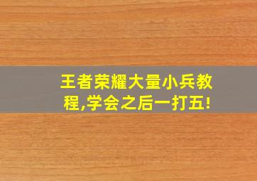 王者荣耀大量小兵教程,学会之后一打五!