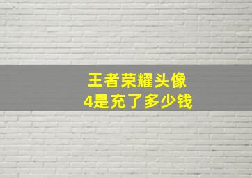 王者荣耀头像4是充了多少钱