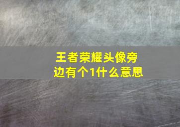 王者荣耀头像旁边有个1什么意思