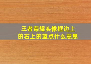 王者荣耀头像框边上的右上的蓝点什么意思