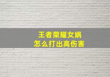 王者荣耀女娲怎么打出高伤害