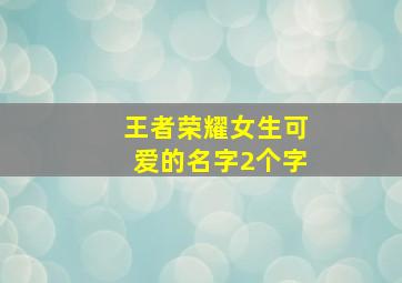 王者荣耀女生可爱的名字2个字