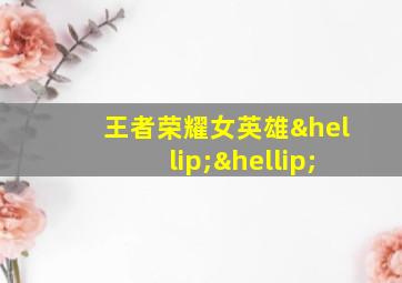 王者荣耀女英雄……