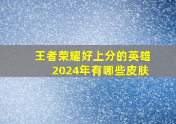 王者荣耀好上分的英雄2024年有哪些皮肤