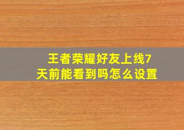 王者荣耀好友上线7天前能看到吗怎么设置