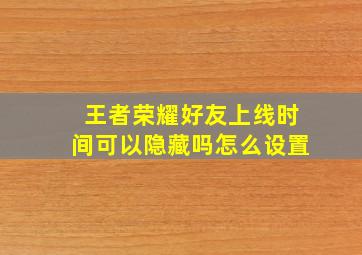 王者荣耀好友上线时间可以隐藏吗怎么设置