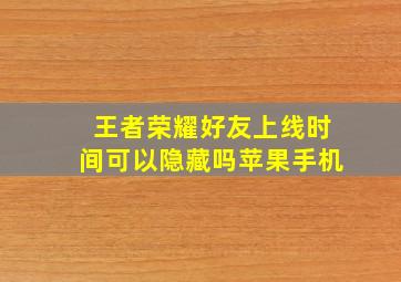 王者荣耀好友上线时间可以隐藏吗苹果手机