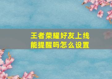 王者荣耀好友上线能提醒吗怎么设置