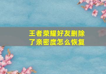 王者荣耀好友删除了亲密度怎么恢复