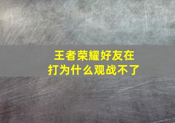 王者荣耀好友在打为什么观战不了