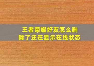 王者荣耀好友怎么删除了还在显示在线状态