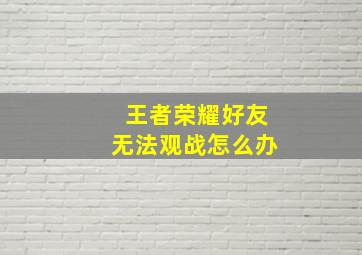 王者荣耀好友无法观战怎么办