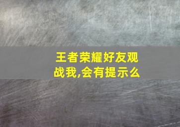 王者荣耀好友观战我,会有提示么